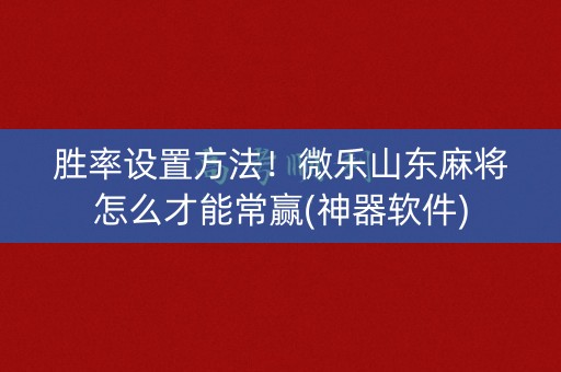 胜率设置方法！微乐山东麻将怎么才能常赢(神器软件)
