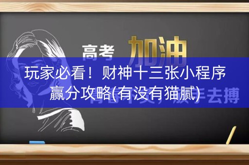 玩家必看！财神十三张小程序赢分攻略(有没有猫腻)