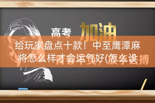 给玩家盘点十款！中至鹰潭麻将怎么样才会运气好(怎么设置胡牌)