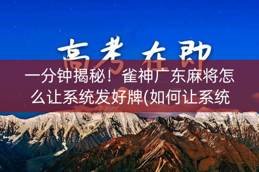 一分钟揭秘！雀神广东麻将怎么让系统发好牌(如何让系统发好牌)