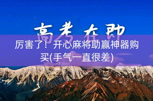 厉害了！开心麻将助赢神器购买(手气一直很差)