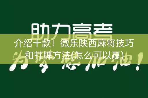 介绍十款！微乐陕西麻将技巧和打牌方法(怎么可以赢)