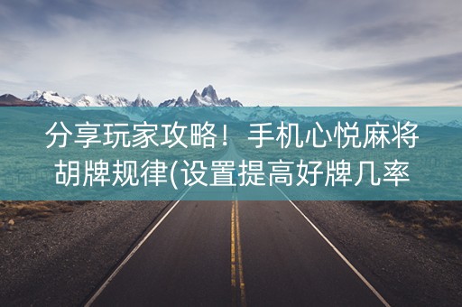 分享玩家攻略！手机心悦麻将胡牌规律(设置提高好牌几率)