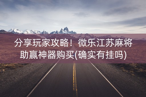 分享玩家攻略！微乐江苏麻将助赢神器购买(确实有挂吗)