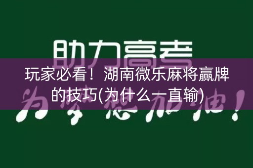 玩家必看！湖南微乐麻将赢牌的技巧(为什么一直输)