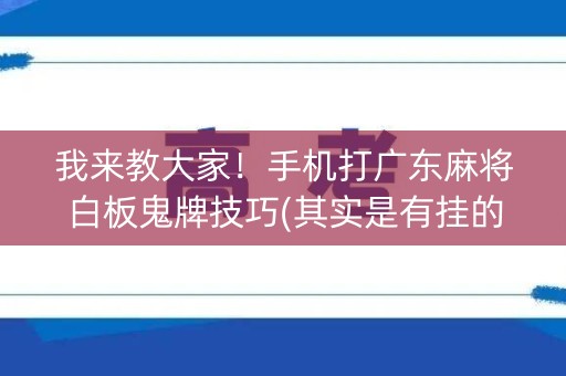 我来教大家！手机打广东麻将白板鬼牌技巧(其实是有挂的)