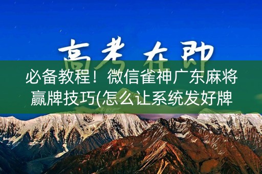 必备教程！微信雀神广东麻将赢牌技巧(怎么让系统发好牌)
