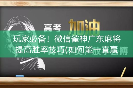玩家必备！微信雀神广东麻将提高胜率技巧(如何能一直赢)