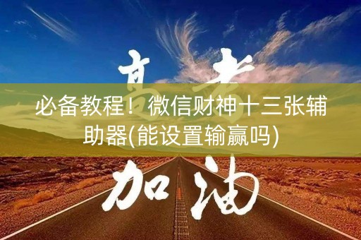必备教程！微信财神十三张辅助器(能设置输赢吗)
