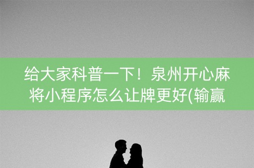 给大家科普一下！泉州开心麻将小程序怎么让牌更好(输赢设置胡牌规律)