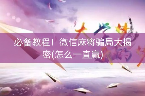 必备教程！微信麻将骗局大揭密(怎么一直赢)