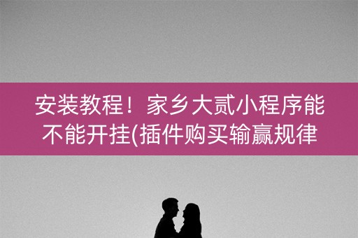 安装教程！家乡大贰小程序能不能开挂(插件购买输赢规律)