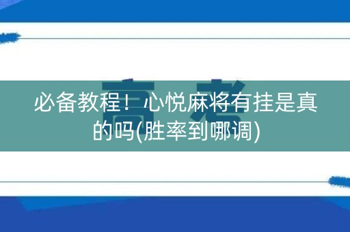 必备教程！心悦麻将有挂是真的吗(胜率到哪调)