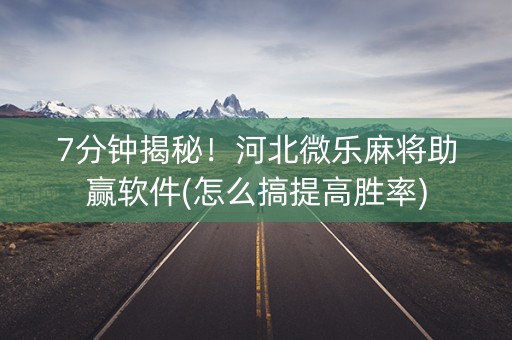 7分钟揭秘！河北微乐麻将助赢软件(怎么搞提高胜率)