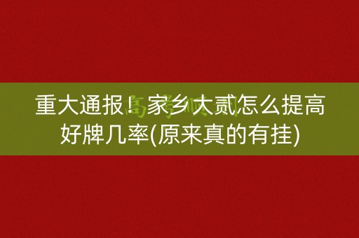 重大通报！家乡大贰怎么提高好牌几率(原来真的有挂)