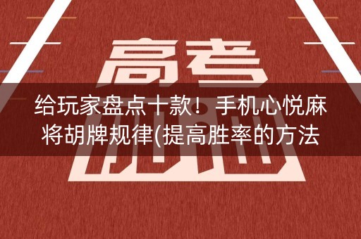 给玩家盘点十款！手机心悦麻将胡牌规律(提高胜率的方法)