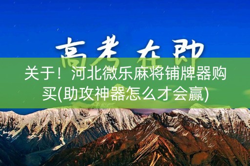 关于！河北微乐麻将铺牌器购买(助攻神器怎么才会赢)