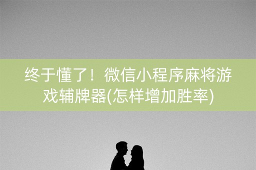 终于懂了！微信小程序麻将游戏辅牌器(怎样增加胜率)