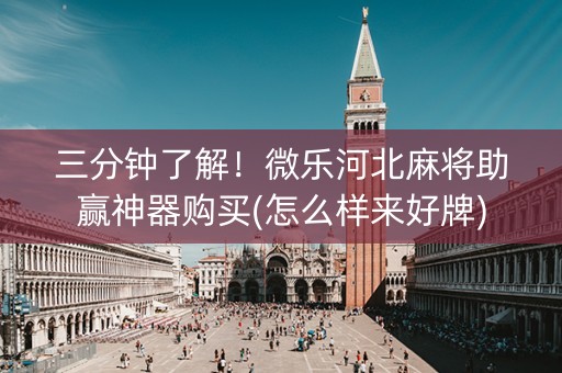 三分钟了解！微乐河北麻将助赢神器购买(怎么样来好牌)