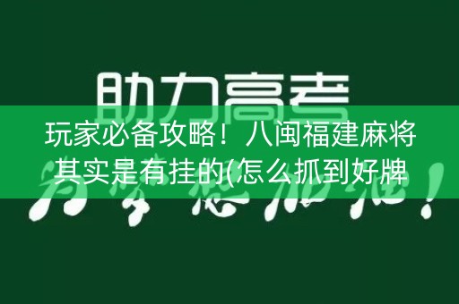 玩家必备攻略！八闽福建麻将其实是有挂的(怎么抓到好牌)