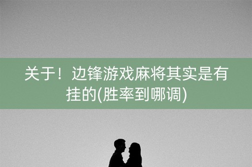 关于！边锋游戏麻将其实是有挂的(胜率到哪调)