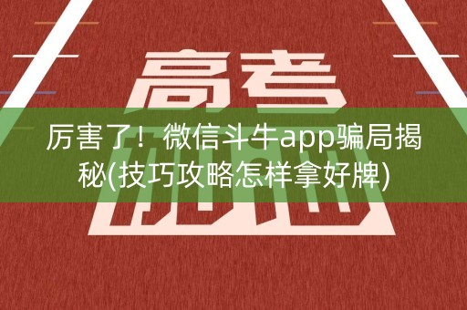 厉害了！微信斗牛app骗局揭秘(技巧攻略怎样拿好牌)