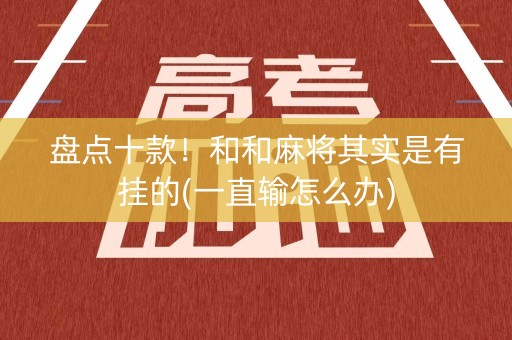 盘点十款！和和麻将其实是有挂的(一直输怎么办)