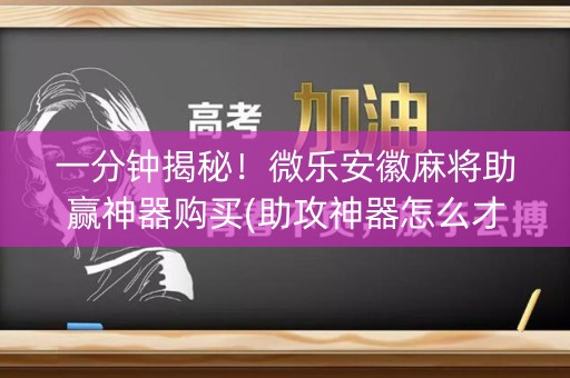 一分钟揭秘！微乐安徽麻将助赢神器购买(助攻神器怎么才会赢)