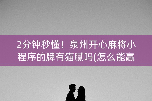 2分钟秒懂！泉州开心麻将小程序的牌有猫腻吗(怎么能赢发牌规律)