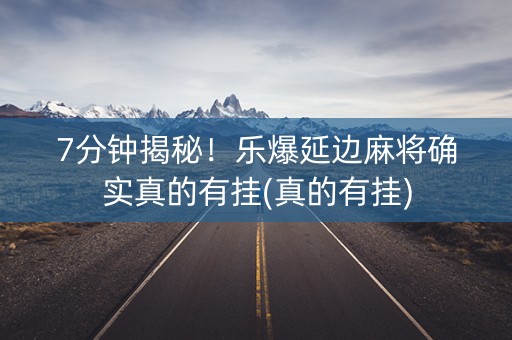 7分钟揭秘！乐爆延边麻将确实真的有挂(真的有挂)