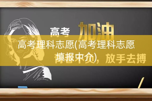 高考理科志愿(高考理科志愿填报中介)