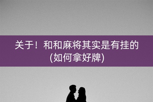 关于！和和麻将其实是有挂的(如何拿好牌)