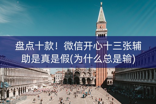 盘点十款！微信开心十三张辅助是真是假(为什么总是输)