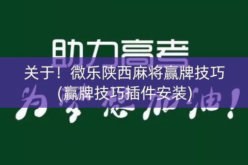 关于！微乐陕西麻将赢牌技巧(赢牌技巧插件安装)