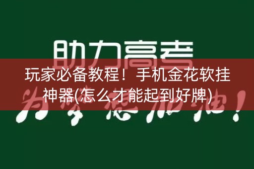 玩家必备教程！手机金花软挂神器(怎么才能起到好牌)