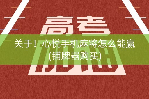 关于！心悦手机麻将怎么能赢(铺牌器购买)