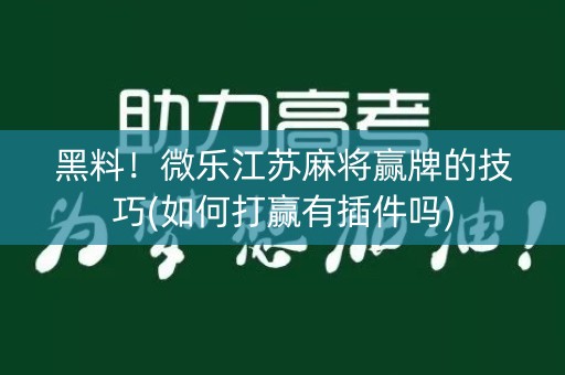 黑料！微乐江苏麻将赢牌的技巧(如何打赢有插件吗)