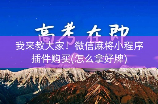 我来教大家！微信麻将小程序插件购买(怎么拿好牌)