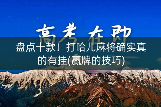 盘点十款！打哈儿麻将确实真的有挂(赢牌的技巧)