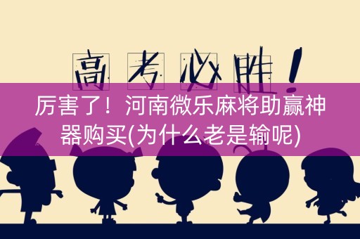 厉害了！河南微乐麻将助赢神器购买(为什么老是输呢)