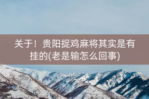 关于！贵阳捉鸡麻将其实是有挂的(老是输怎么回事)