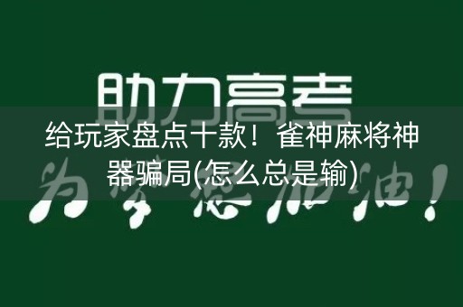 给玩家盘点十款！雀神麻将神器骗局(怎么总是输)