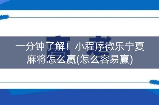 一分钟了解！小程序微乐宁夏麻将怎么赢(怎么容易赢)