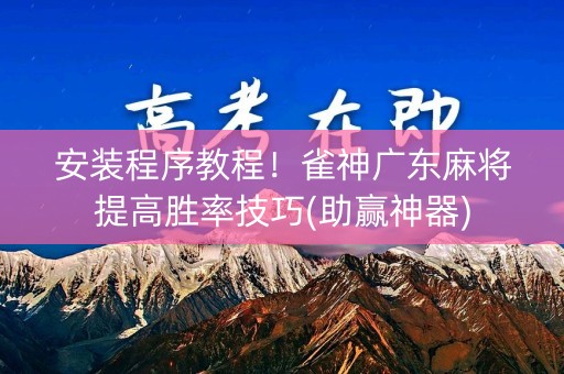 安装程序教程！雀神广东麻将提高胜率技巧(助赢神器)
