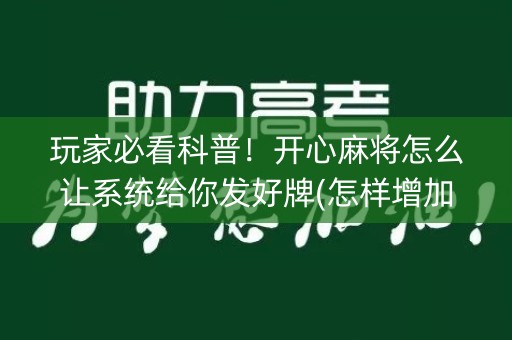 玩家必看科普！开心麻将怎么让系统给你发好牌(怎样增加胜率)