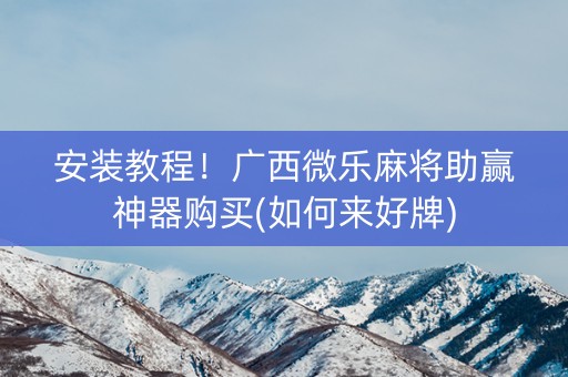 安装教程！广西微乐麻将助赢神器购买(如何来好牌)