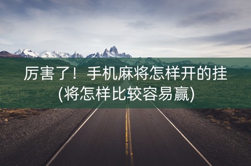 厉害了！手机麻将怎样开的挂(将怎样比较容易赢)