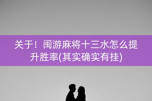 关于！闽游麻将十三水怎么提升胜率(其实确实有挂)