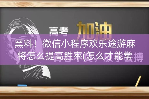 黑料！微信小程序欢乐途游麻将怎么提高胜率(怎么才能常赢)