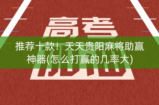 推荐十款！天天贵阳麻将助赢神器(怎么打赢的几率大)